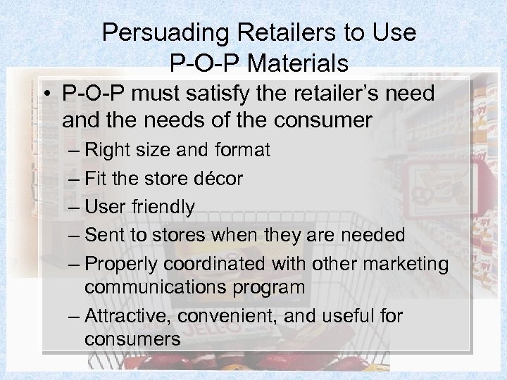 Persuading Retailers to Use P-O-P Materials • P-O-P must satisfy the retailer’s need and