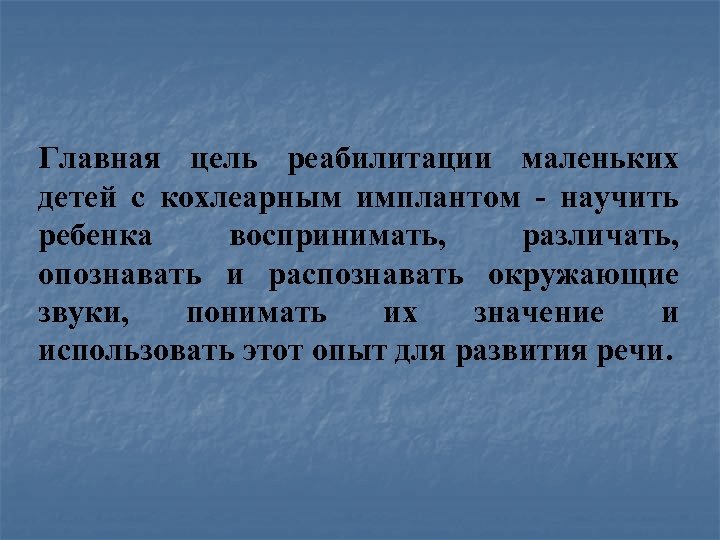 Главная цель реабилитации маленьких детей с кохлеарным имплантом - научить ребенка воспринимать, различать, опознавать