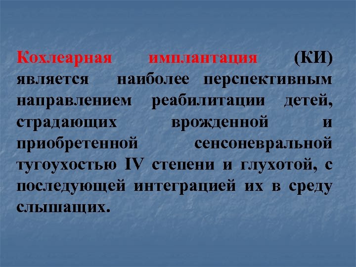 Кохлеарная имплантация (КИ) является наиболее перспективным направлением реабилитации детей, страдающих врожденной и приобретенной сенсоневральной