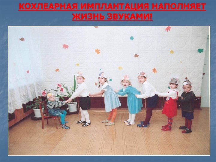 КОХЛЕАРНАЯ ИМПЛАНТАЦИЯ НАПОЛНЯЕТ ЖИЗНЬ ЗВУКАМИ! 