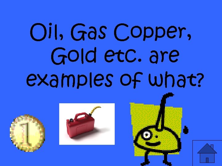 Oil, Gas Copper, Gold etc. are examples of what? 