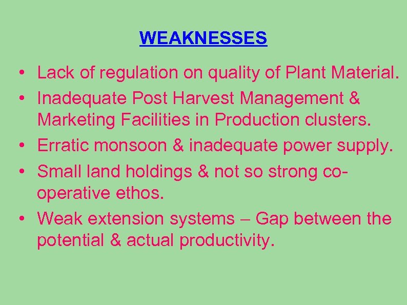 WEAKNESSES • Lack of regulation on quality of Plant Material. • Inadequate Post Harvest