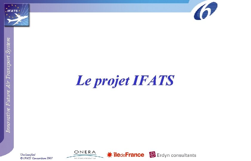 Innovative Future Air Transport System Le projet IFATS Unclassified © IFATS Consortium 2007 