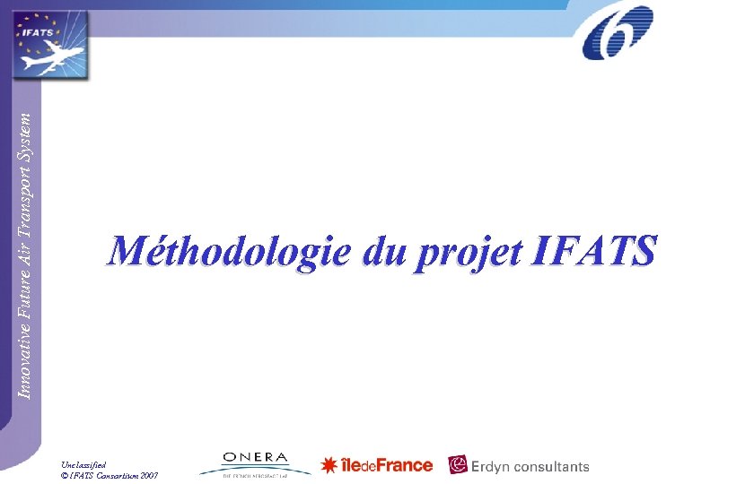 Innovative Future Air Transport System Méthodologie du projet IFATS Unclassified © IFATS Consortium 2007