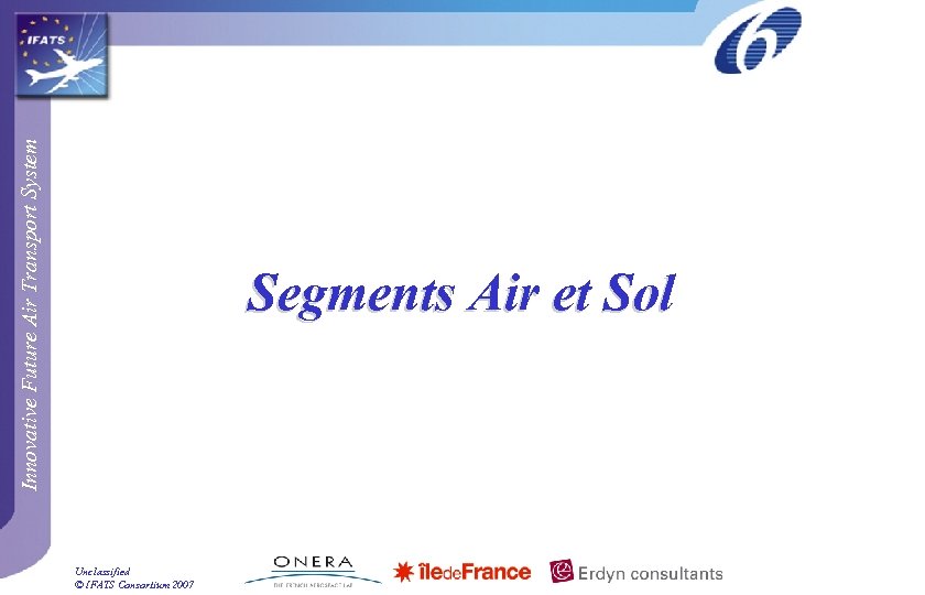 Innovative Future Air Transport System Segments Air et Sol Unclassified © IFATS Consortium 2007