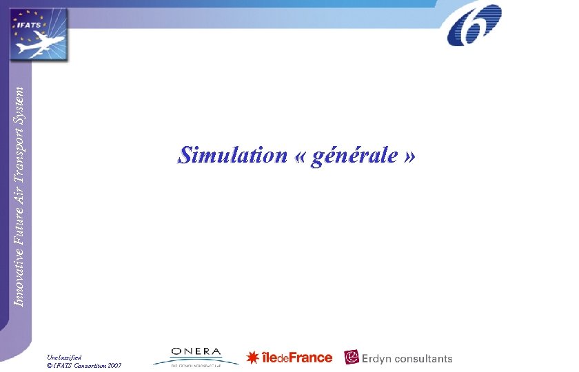 Innovative Future Air Transport System Simulation « générale » Unclassified © IFATS Consortium 2007