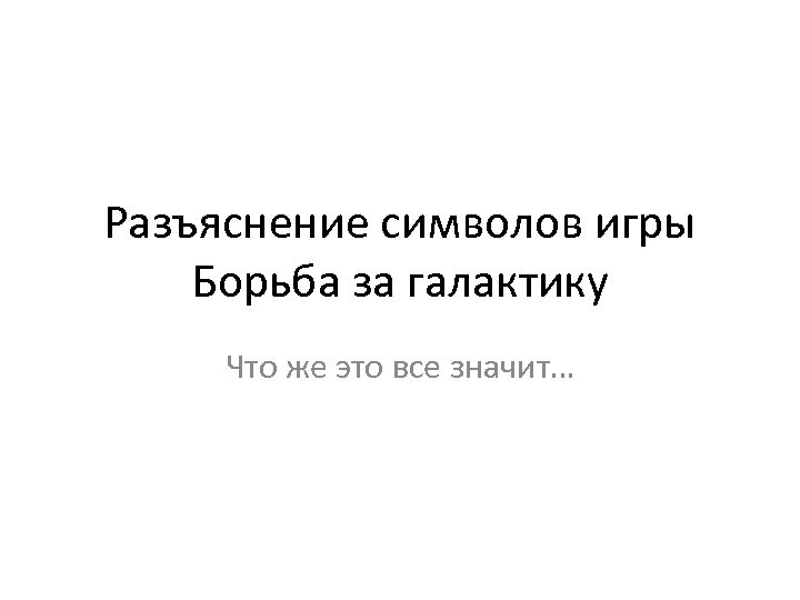 Разъяснение символов игры Борьба за галактику Что же это все значит… 