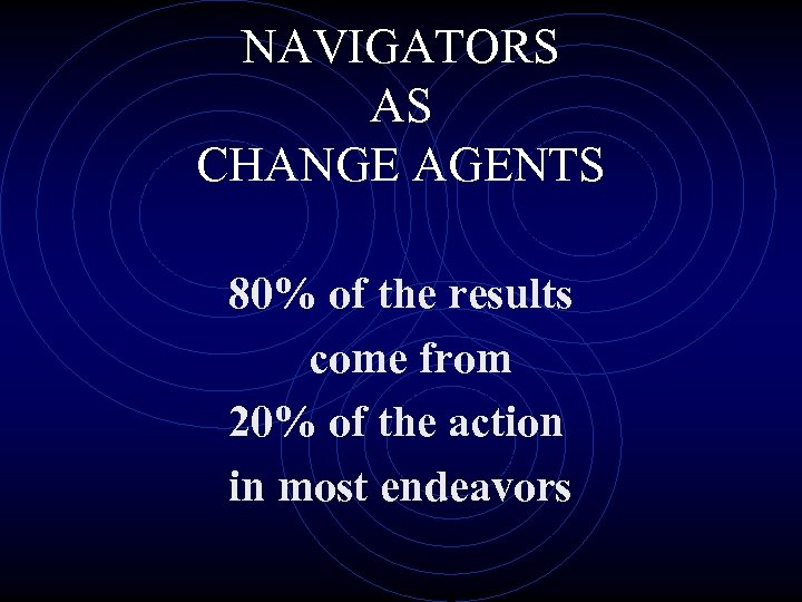 NAVIGATORS AS CHANGE AGENTS 80% of the results come from 20% of the action