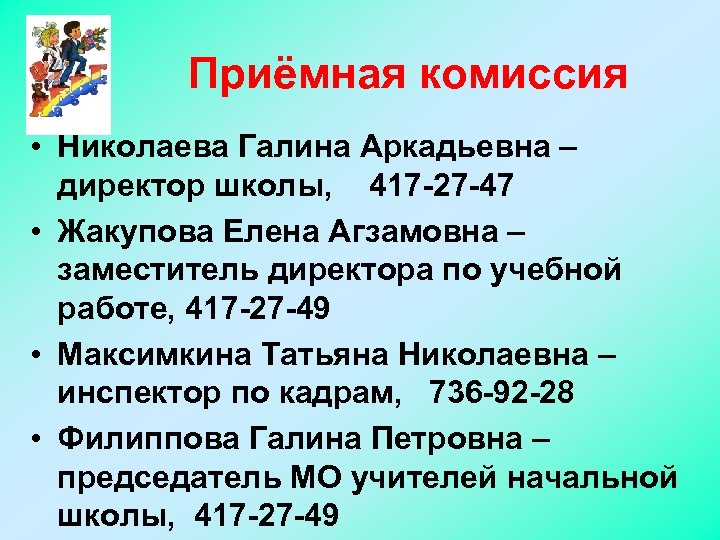 Приёмная комиссия • Николаева Галина Аркадьевна – директор школы, 417 -27 -47 • Жакупова