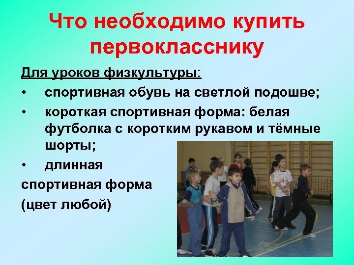 Что необходимо купить первокласснику Для уроков физкультуры: • спортивная обувь на светлой подошве; •