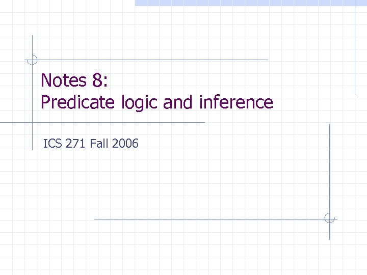 Notes 8: Predicate logic and inference ICS 271 Fall 2006 