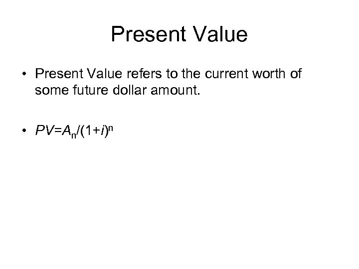 Present Value • Present Value refers to the current worth of some future dollar