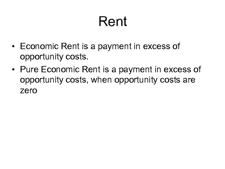 Rent • Economic Rent is a payment in excess of opportunity costs. • Pure