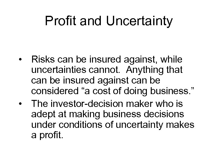 Profit and Uncertainty • Risks can be insured against, while uncertainties cannot. Anything that