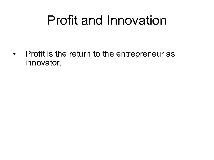 Profit and Innovation • Profit is the return to the entrepreneur as innovator. 