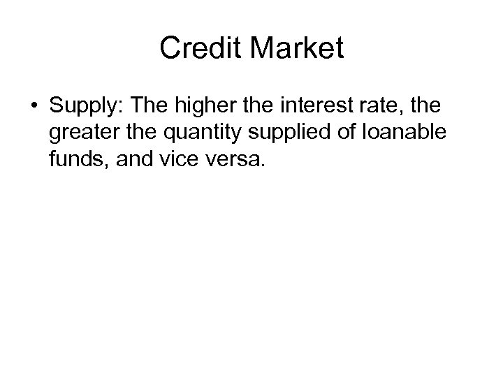 Credit Market • Supply: The higher the interest rate, the greater the quantity supplied