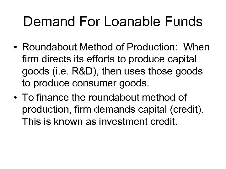 Demand For Loanable Funds • Roundabout Method of Production: When firm directs its efforts