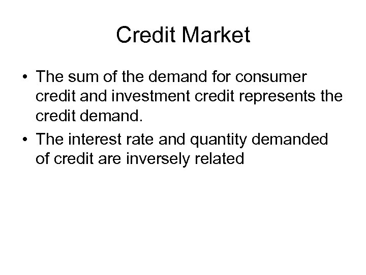 Credit Market • The sum of the demand for consumer credit and investment credit