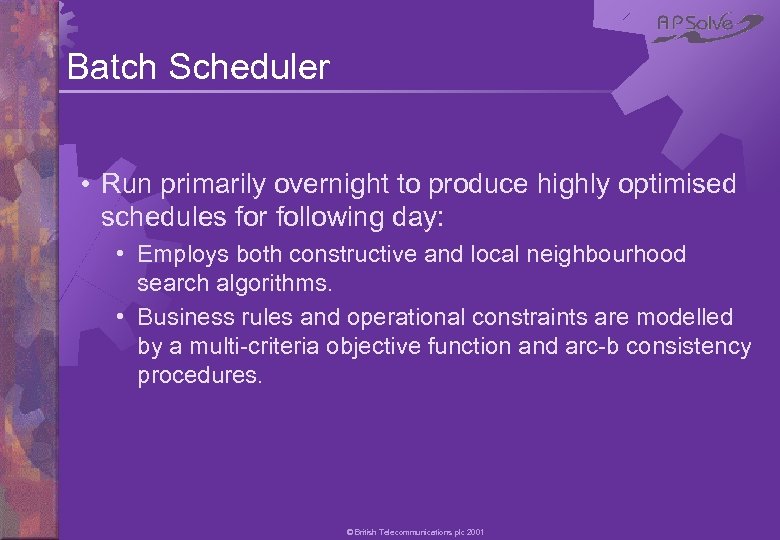 Batch Scheduler • Run primarily overnight to produce highly optimised schedules for following day: