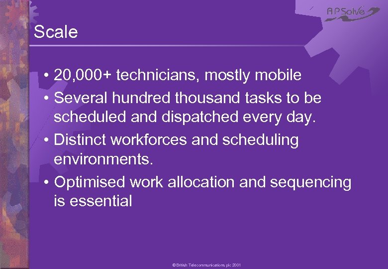 Scale • 20, 000+ technicians, mostly mobile • Several hundred thousand tasks to be