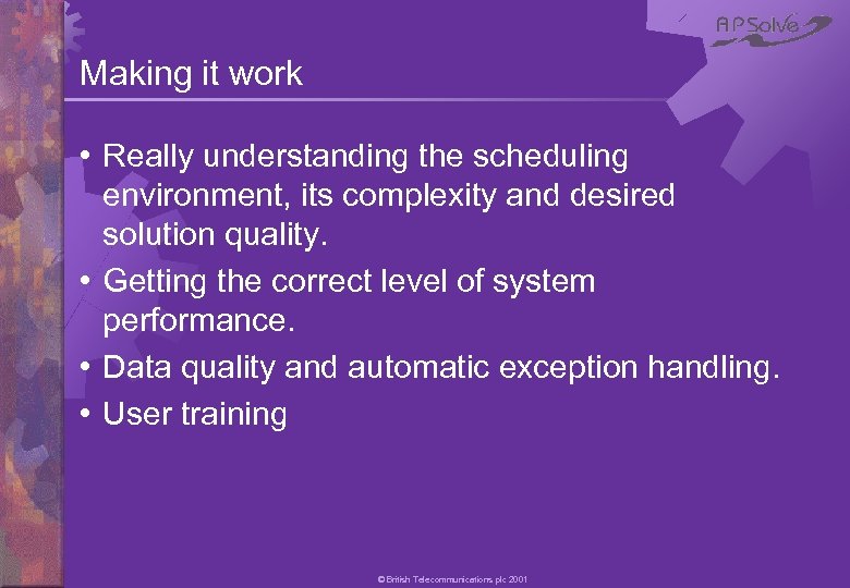 Making it work • Really understanding the scheduling environment, its complexity and desired solution