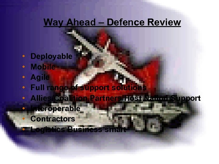 Way Ahead – Defence Review • • Deployable Mobile Agile Full range of support