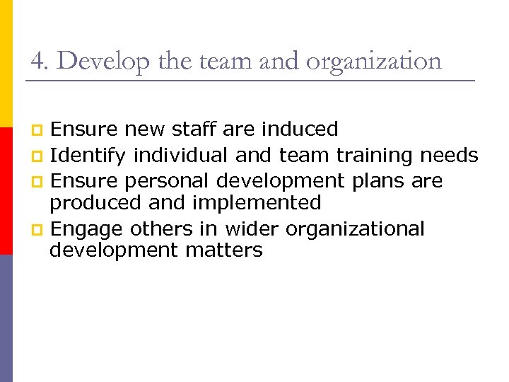 4. Develop the team and organization Ensure new staff are induced p Identify individual