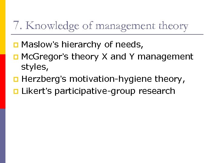 7. Knowledge of management theory Maslow’s hierarchy of needs, p Mc. Gregor’s theory X