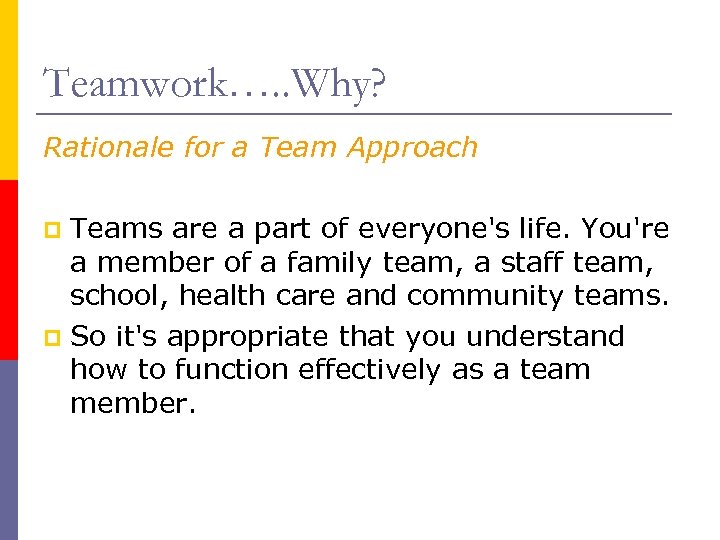 Teamwork…. . Why? Rationale for a Team Approach Teams are a part of everyone's