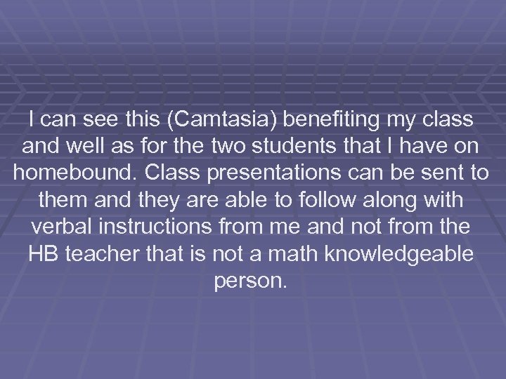 I can see this (Camtasia) benefiting my class and well as for the two