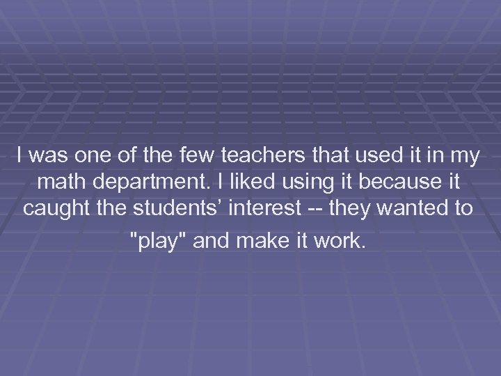 I was one of the few teachers that used it in my math department.