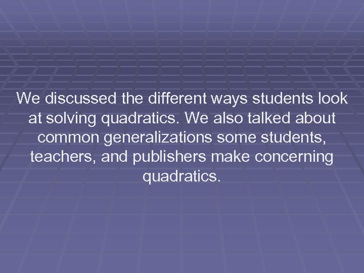 We discussed the different ways students look at solving quadratics. We also talked about