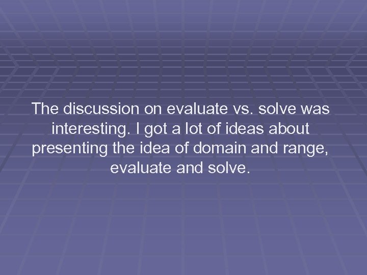 The discussion on evaluate vs. solve was interesting. I got a lot of ideas