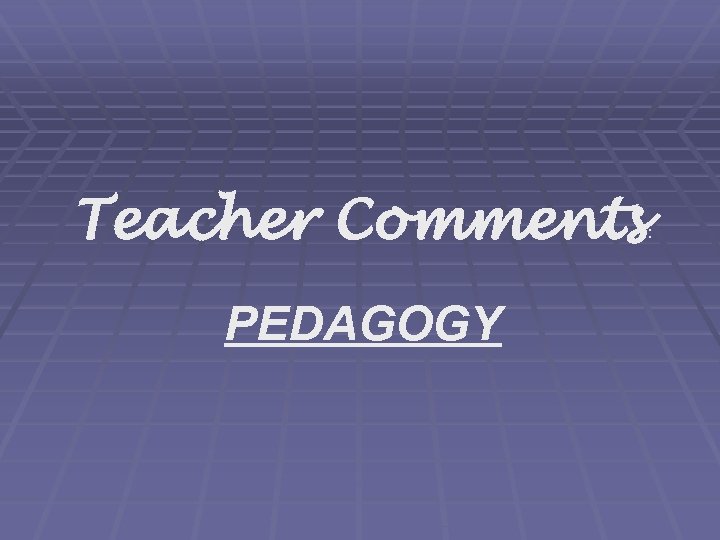 Teacher Comments PEDAGOGY : 
