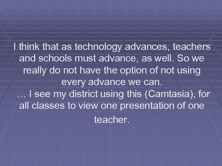 I think that as technology advances, teachers and schools must advance, as well. So