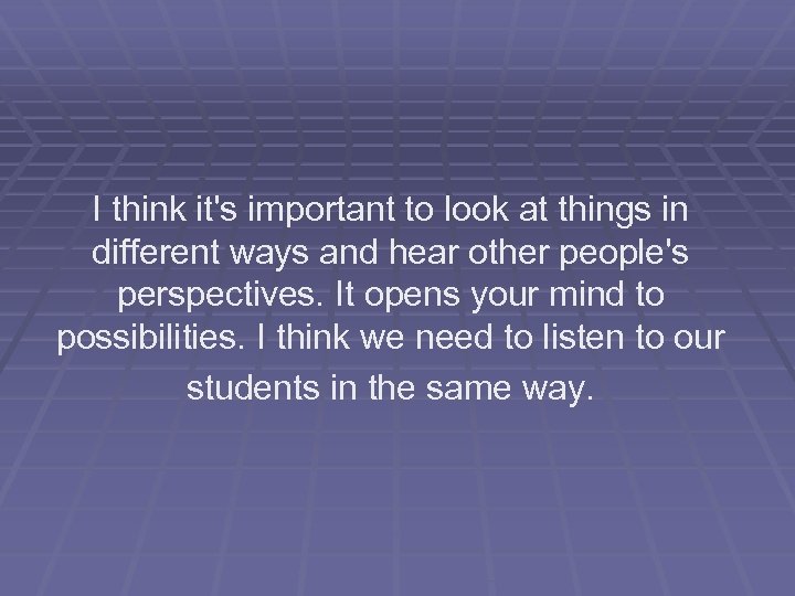 I think it's important to look at things in different ways and hear other