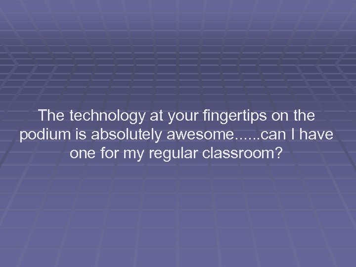 The technology at your fingertips on the podium is absolutely awesome. . . can