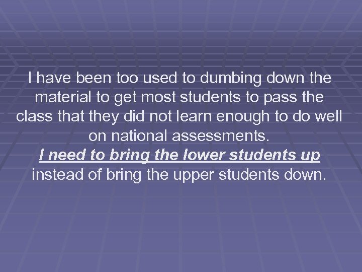 I have been too used to dumbing down the material to get most students