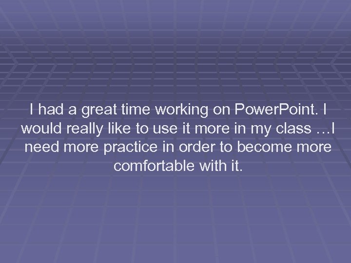 I had a great time working on Power. Point. I would really like to