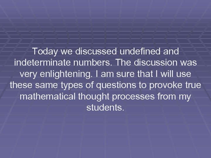 Today we discussed undefined and indeterminate numbers. The discussion was very enlightening. I am