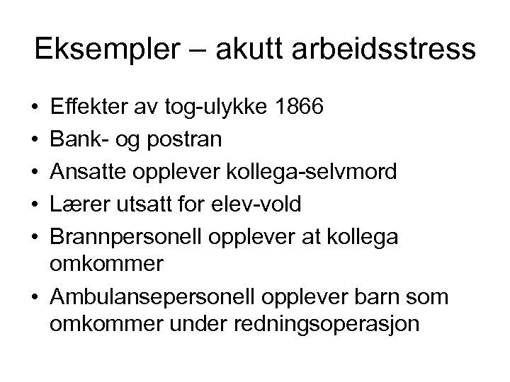 Eksempler – akutt arbeidsstress • • • Effekter av tog-ulykke 1866 Bank- og postran