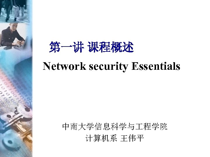 第一讲 课程概述 Network security Essentials 中南大学信息科学与 程学院 计算机系 王伟平 