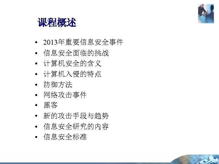 课程概述 • • • 2013年重要信息安全事件 信息安全面临的挑战 计算机安全的含义 计算机入侵的特点 防御方法 网络攻击事件 黑客 新的攻击手段与趋势 信息安全研究的内容 信息安全标准