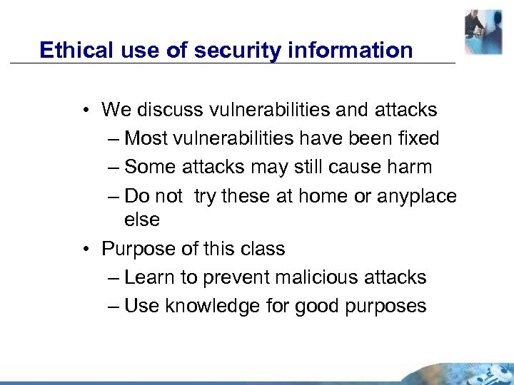 Ethical use of security information • We discuss vulnerabilities and attacks – Most vulnerabilities