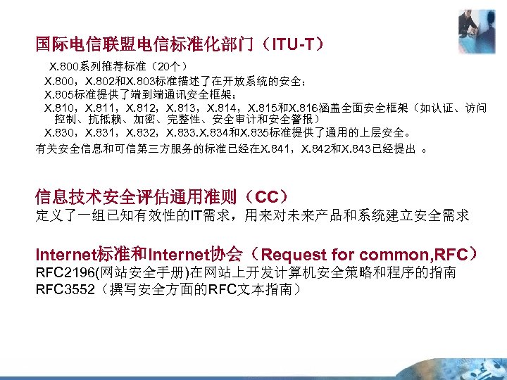 国际电信联盟电信标准化部门（ITU-T） X. 800系列推荐标准（20个） X. 800，X. 802和X. 803标准描述了在开放系统的安全； X. 805标准提供了端到端通讯安全框架； X. 810，X. 811，X. 812，X. 813，X.