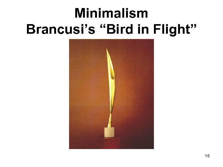 Minimalism Brancusi’s “Bird in Flight” 16 