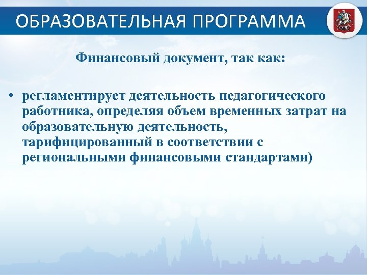 ОБРАЗОВАТЕЛЬНАЯ ПРОГРАММА Финансовый документ, так как: • регламентирует деятельность педагогического работника, определяя объем временных