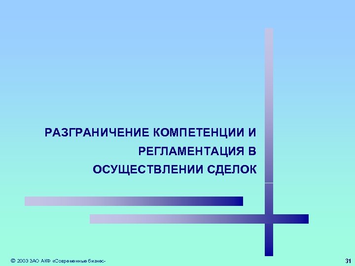 РАЗГРАНИЧЕНИЕ КОМПЕТЕНЦИИ И РЕГЛАМЕНТАЦИЯ В ОСУЩЕСТВЛЕНИИ СДЕЛОК 2003 ЗАО АКФ «Современные бизнес- 31 