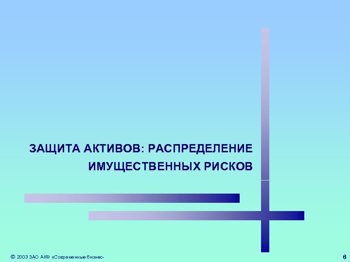 ЗАЩИТА АКТИВОВ: РАСПРЕДЕЛЕНИЕ ИМУЩЕСТВЕННЫХ РИСКОВ 2003 ЗАО АКФ «Современные бизнес- 6 