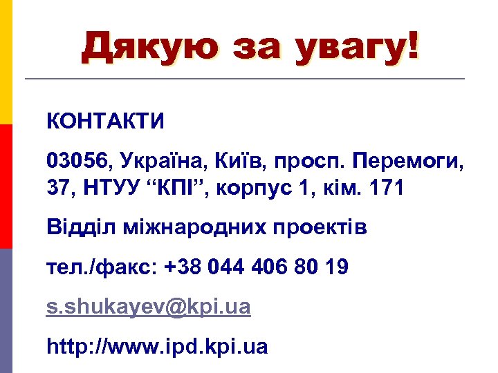 Дякую за увагу! КОНТАКТИ 03056, Україна, Київ, просп. Перемоги, 37, НТУУ “КПІ”, корпус 1,